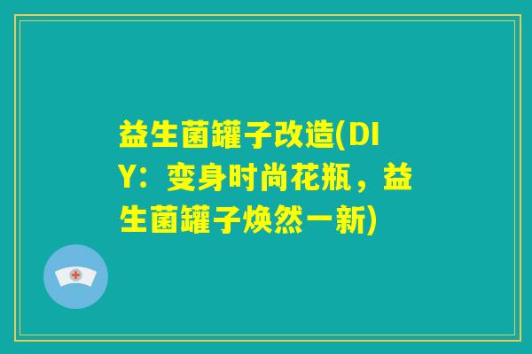 益生菌罐子改造(DIY:变身时尚花瓶,益生菌罐子焕然一新) 益生菌罐子改造(DIY:变身时尚花瓶,益生菌罐子焕然一新)