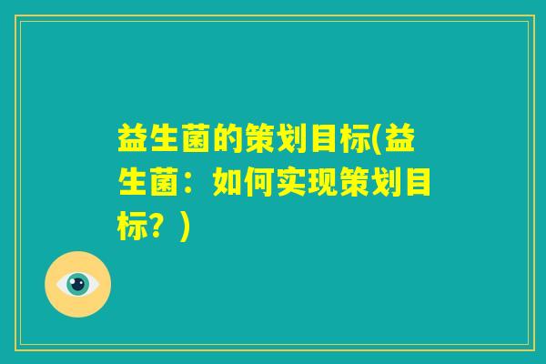 益生菌的策划目标(益生菌:如何实现策划目标?) 益生菌的策划目标(益生菌:如何实现策划目标?)