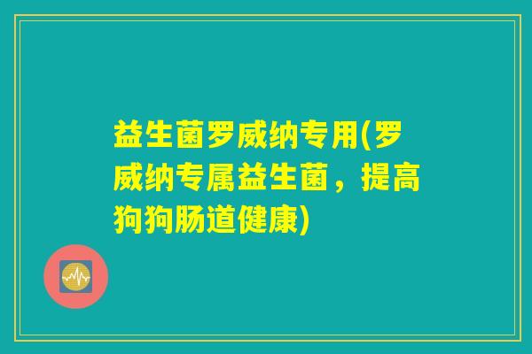 益生菌罗威纳专用(罗威纳专属益生菌,提高狗狗肠道健康) 益生菌罗威纳专用(罗威纳专属益生菌,提高狗狗肠道健康)