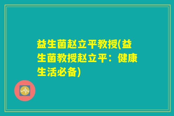 益生菌赵立平教授(益生菌教授赵立平:健康生活必备) 益生菌赵立平教授(益生菌教授赵立平:健康生活必备)