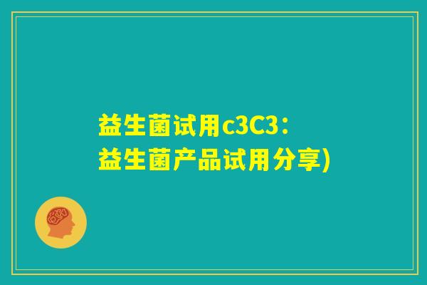 益生菌试用c3C3:益生菌产品试用分享) 益生菌试用c3C3:益生菌产品试用分享)