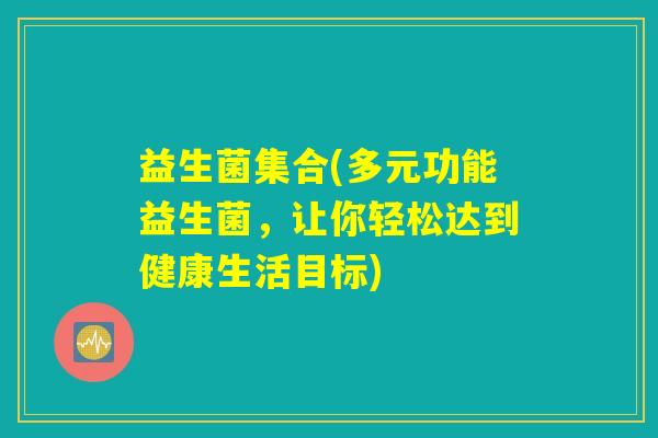 益生菌集合(多元功能益生菌，让你轻松达到健康生活目标)