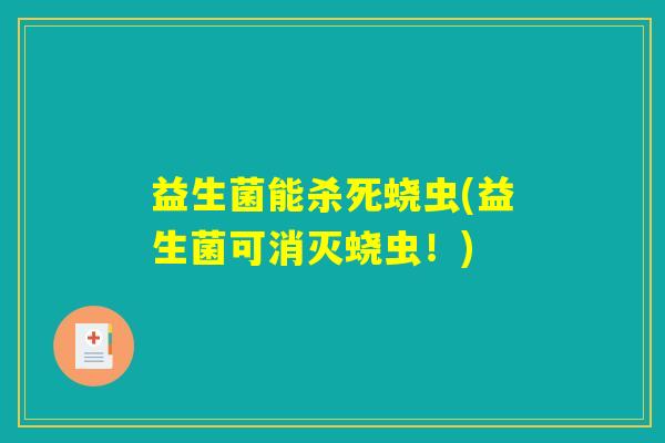 益生菌能杀死蛲虫(益生菌可消灭蛲虫!) 益生菌能杀死蛲虫(益生菌可消灭蛲虫!)