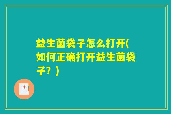 益生菌袋子怎么打开(如何正确打开益生菌袋子?) 益生菌袋子怎么打开(如何正确打开益生菌袋子?)