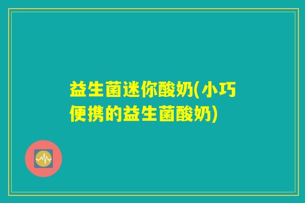益生菌迷你酸奶(小巧便携的益生菌酸奶)