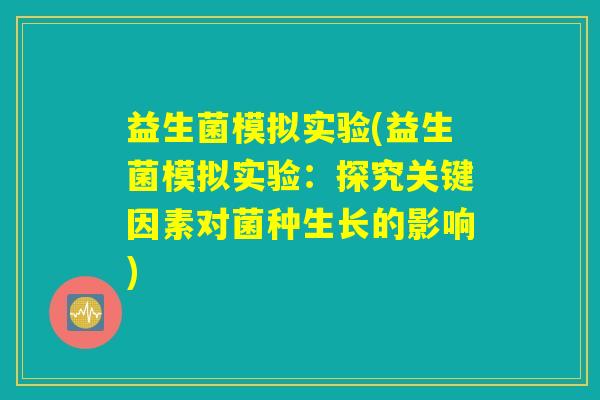 益生菌模拟实验(益生菌模拟实验：探究关键因素对菌种生长的影响)