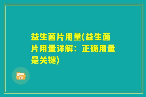 益生菌片用量(益生菌片用量详解:正确用量是关键) 益生菌片用量(益生菌片用量详解:正确用量是关键)