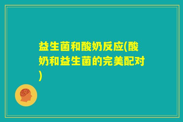益生菌和酸奶反应(酸奶和益生菌的完美配对) 益生菌和酸奶反应(酸奶和益生菌的完美配对)