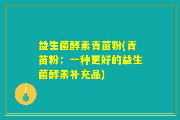 益生菌酵素青苗粉(青苗粉:一种更好的益生菌酵素补充品) 益生菌酵素青苗粉(青苗粉:一种更好的益生菌酵素补充品)
