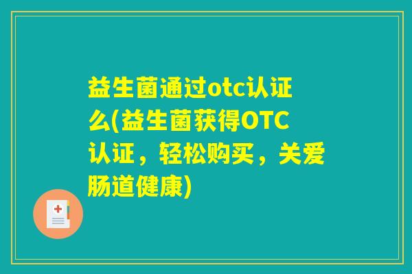 益生菌通过otc认证么(益生菌获得OTC认证,轻松购买,关爱肠道健康) 益生菌通过otc认证么(益生菌获得OTC认证,轻松购买,关爱肠道健康)
