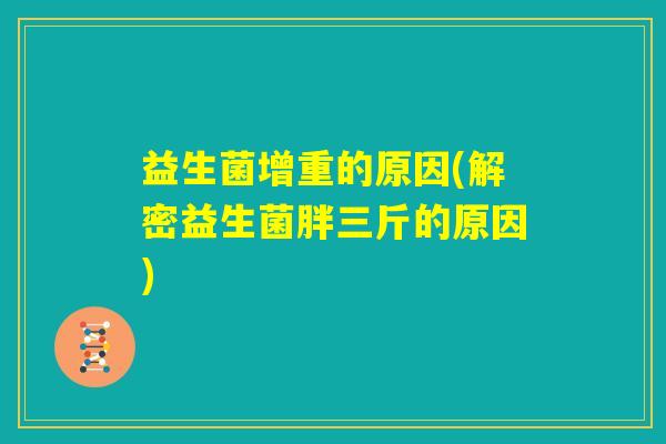 益生菌增重的原因(解密益生菌胖三斤的原因) 益生菌增重的原因(解密益生菌胖三斤的原因)