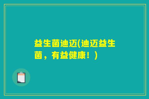 益生菌迪迈(迪迈益生菌，有益健康！)