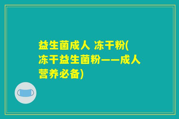 益生菌成人 冻干粉(冻干益生菌粉——成人营养必备) 益生菌成人 冻干粉(冻干益生菌粉——成人营养必备)