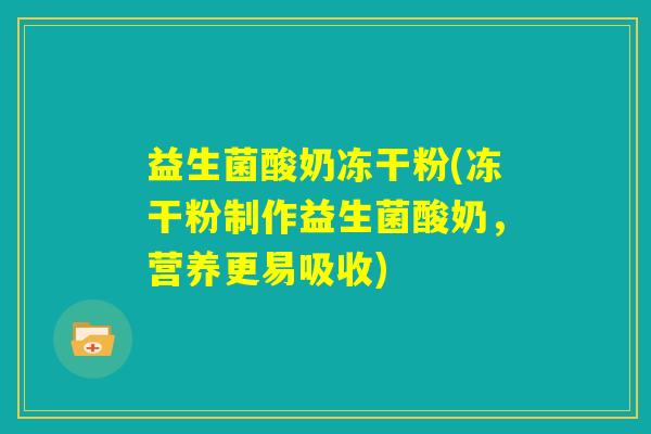 益生菌酸奶冻干粉(冻干粉制作益生菌酸奶，营养更易吸收)