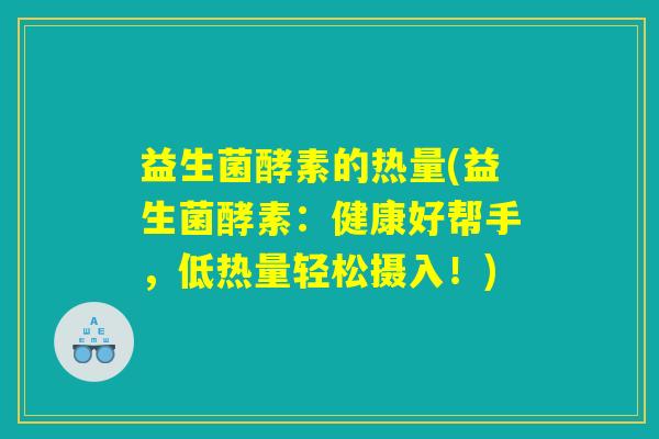 益生菌酵素的热量(益生菌酵素：健康好帮手，低热量轻松摄入！)
