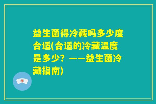 益生菌得冷藏吗多少度合适(合适的冷藏温度是多少？——益生菌冷藏指南)