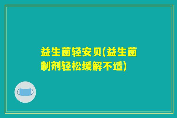 益生菌轻安贝(益生菌制剂轻松缓解不适)