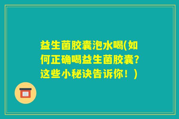 益生菌胶囊泡水喝(如何正确喝益生菌胶囊?这些小秘诀告诉你!) 益生菌胶囊泡水喝(如何正确喝益生菌胶囊?这些小秘诀告诉你!)