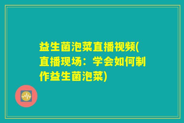 益生菌泡菜直播视频(直播现场:学会如何制作益生菌泡菜) 益生菌泡菜直播视频(直播现场:学会如何制作益生菌泡菜)