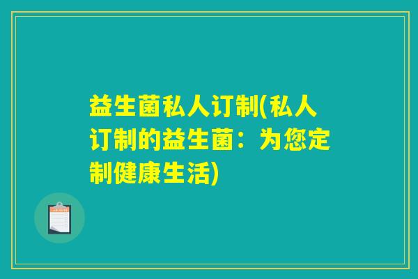 益生菌私人订制(私人订制的益生菌:为您定制健康生活) 益生菌私人订制(私人订制的益生菌:为您定制健康生活)