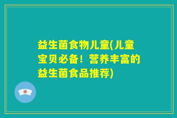益生菌食物儿童(儿童宝贝必备！营养丰富的益生菌食品推荐)