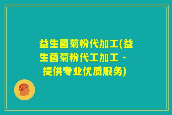 益生菌菊粉代加工(益生菌菊粉代工加工 - 提供专业优质服务) 益生菌菊粉代加工(益生菌菊粉代工加工 - 提供专业优质服务)