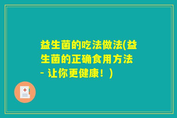 益生菌的吃法做法(益生菌的正确食用方法 - 让你更健康!) 益生菌的吃法做法(益生菌的正确食用方法 - 让你更健康!)