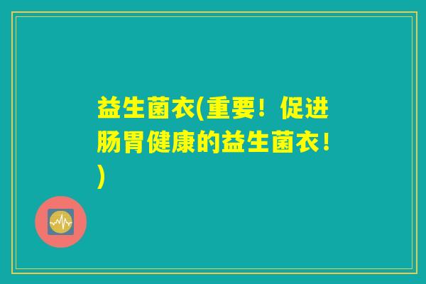 益生菌衣(重要!促进肠胃健康的益生菌衣!) 益生菌衣(重要!促进肠胃健康的益生菌衣!)
