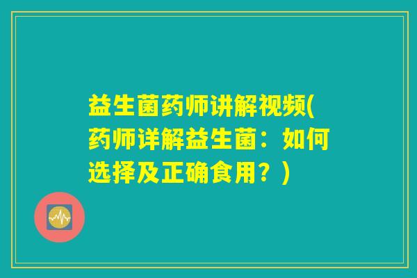 益生菌药师讲解视频(药师详解益生菌：如何选择及正确食用？)