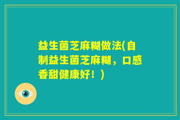 益生菌芝麻糊做法(自制益生菌芝麻糊,口感香甜健康好!) 益生菌芝麻糊做法(自制益生菌芝麻糊,口感香甜健康好!)