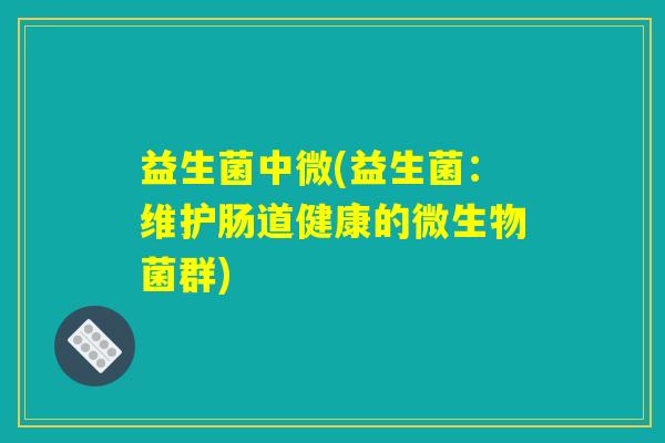 益生菌中微(益生菌：维护肠道健康的微生物菌群)