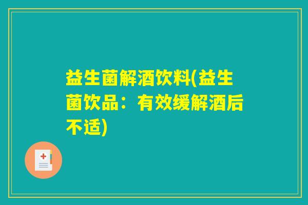 益生菌解酒饮料(益生菌饮品：有效缓解酒后不适)