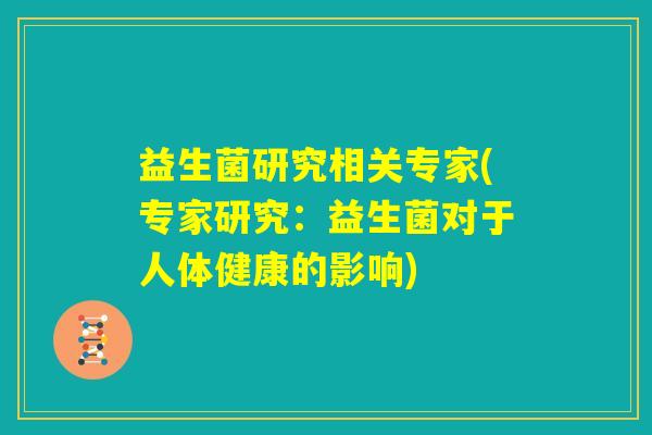 益生菌研究相关专家(专家研究:益生菌对于人体健康的影响) 益生菌研究相关专家(专家研究:益生菌对于人体健康的影响)