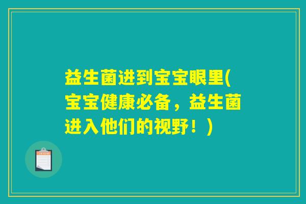 益生菌进到宝宝眼里(宝宝健康必备,益生菌进入他们的视野!) 益生菌进到宝宝眼里(宝宝健康必备,益生菌进入他们的视野!)