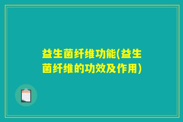 益生菌纤维功能(益生菌纤维的功效及作用) 益生菌纤维功能(益生菌纤维的功效及作用)