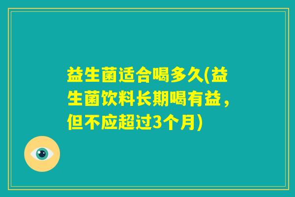 益生菌适合喝多久(益生菌饮料长期喝有益,但不应超过3个月) 益生菌适合喝多久(益生菌饮料长期喝有益,但不应超过3个月)