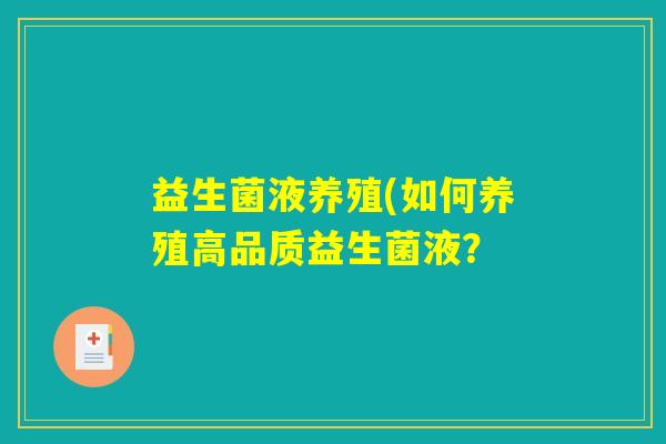 益生菌液养殖(如何养殖高品质益生菌液? 益生菌液养殖(如何养殖高品质益生菌液?