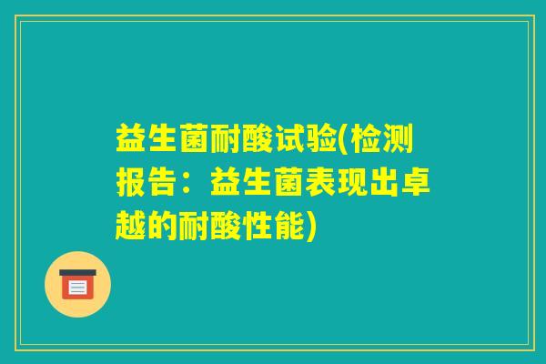 益生菌耐酸试验(检测报告:益生菌表现出卓越的耐酸性能) 益生菌耐酸试验(检测报告:益生菌表现出卓越的耐酸性能)