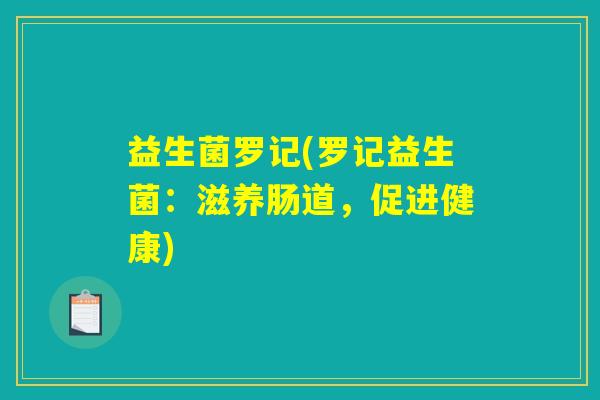 益生菌罗记(罗记益生菌:滋养肠道,促进健康) 益生菌罗记(罗记益生菌:滋养肠道,促进健康)