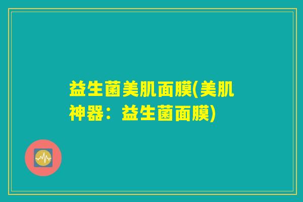 益生菌美肌面膜(美肌神器：益生菌面膜)