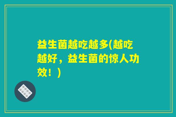 益生菌越吃越多(越吃越好，益生菌的惊人功效！)