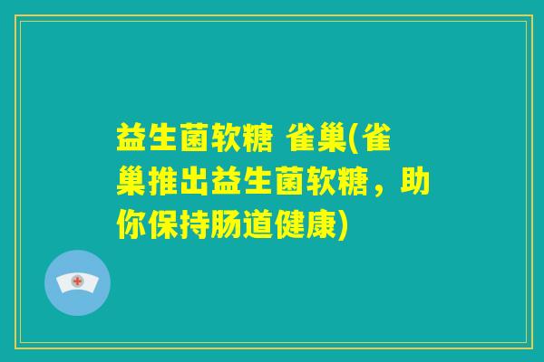 益生菌软糖 雀巢(雀巢推出益生菌软糖,助你保持肠道健康) 益生菌软糖 雀巢(雀巢推出益生菌软糖,助你保持肠道健康)