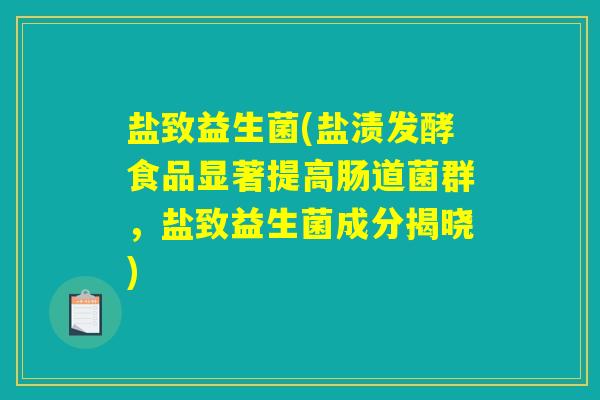 盐致益生菌(盐渍发酵食品显著提高肠道菌群,盐致益生菌成分揭晓) 盐致益生菌(盐渍发酵食品显著提高肠道菌群,盐致益生菌成分揭晓)