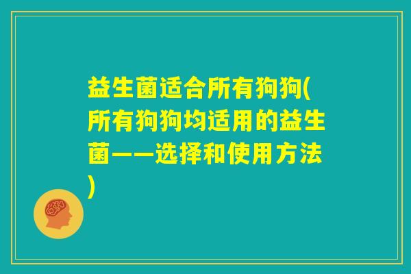 益生菌适合所有狗狗(所有狗狗均适用的益生菌——选择和使用方法) 益生菌适合所有狗狗(所有狗狗均适用的益生菌——选择和使用方法)