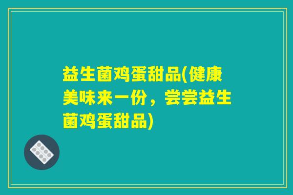 益生菌鸡蛋甜品(健康美味来一份,尝尝益生菌鸡蛋甜品) 益生菌鸡蛋甜品(健康美味来一份,尝尝益生菌鸡蛋甜品)
