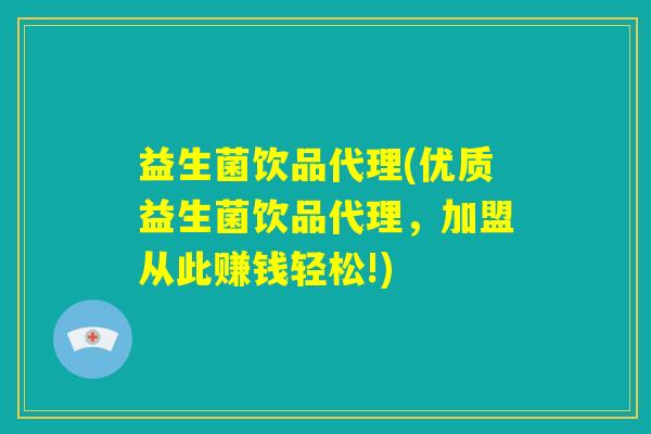益生菌饮品代理(优质益生菌饮品代理,加盟从此赚钱轻松!) 益生菌饮品代理(优质益生菌饮品代理,加盟从此赚钱轻松!)