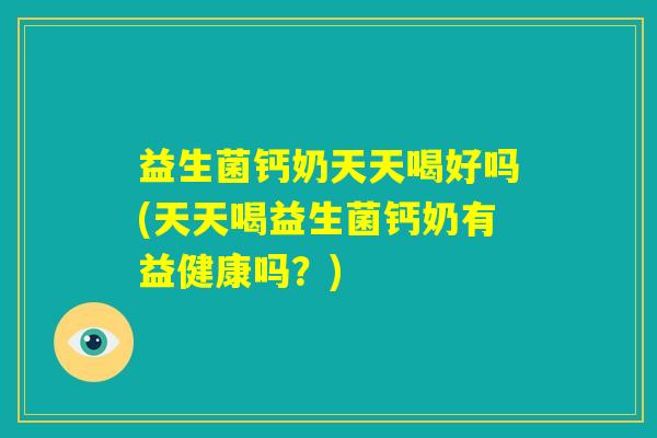益生菌钙奶天天喝好吗(天天喝益生菌钙奶有益健康吗？)