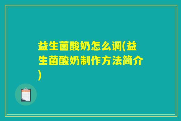 益生菌酸奶怎么调(益生菌酸奶制作方法简介) 益生菌酸奶怎么调(益生菌酸奶制作方法简介)