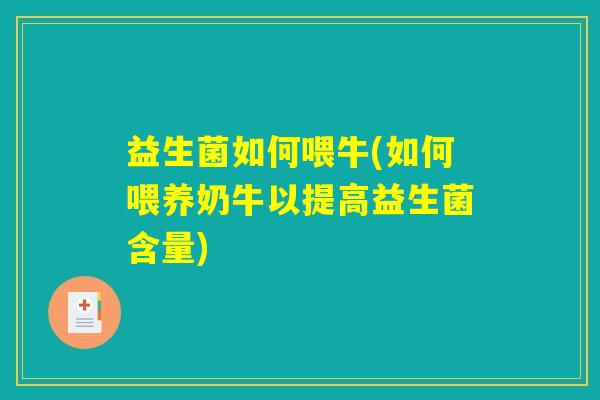 益生菌如何喂牛(如何喂养奶牛以提高益生菌含量) 益生菌如何喂牛(如何喂养奶牛以提高益生菌含量)