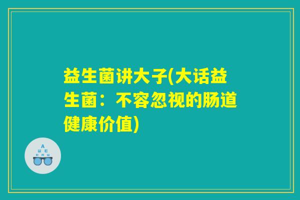 益生菌讲大子(大话益生菌:不容忽视的肠道健康价值) 益生菌讲大子(大话益生菌:不容忽视的肠道健康价值)